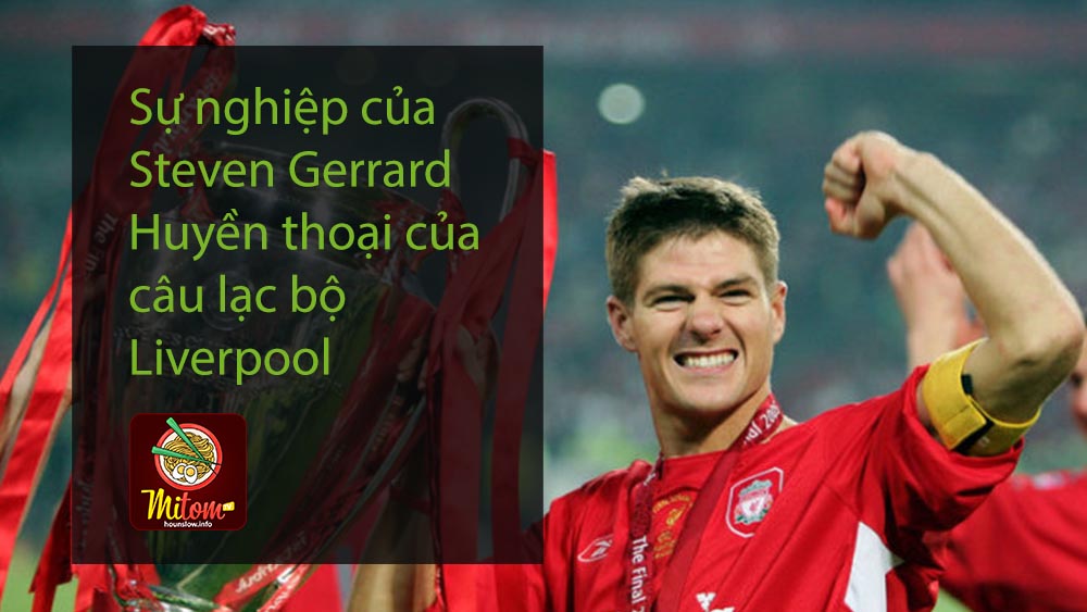 Sự nghiệp của Steven Gerrard - Huyền thoại của câu lạc bộ Liverpool